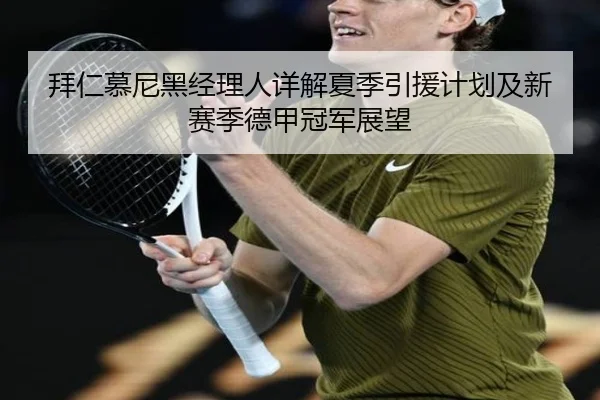 拜仁慕尼黑经理人详解夏季引援计划及新赛季德甲冠军展望